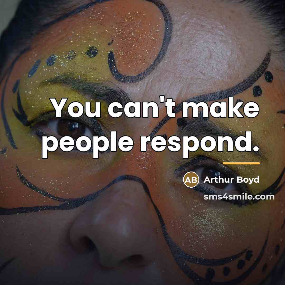 “You can't make people respond.…” quote by Arthur Boyd