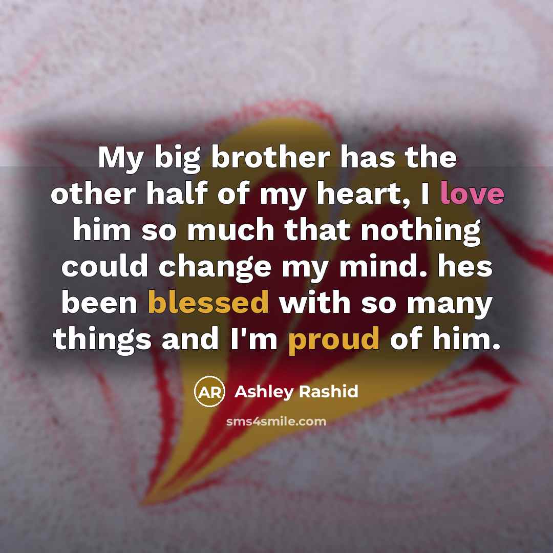 “My big brother has the other half of my heart, I love him so much that nothing could change my mind. hes been blessed with so many things and I'm proud of him.” quote by Ashley Rashid