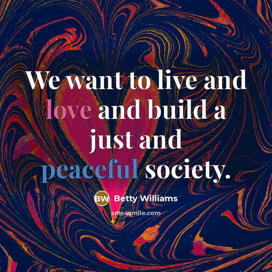 “We want to live and love and build a just…” quote by Betty Williams