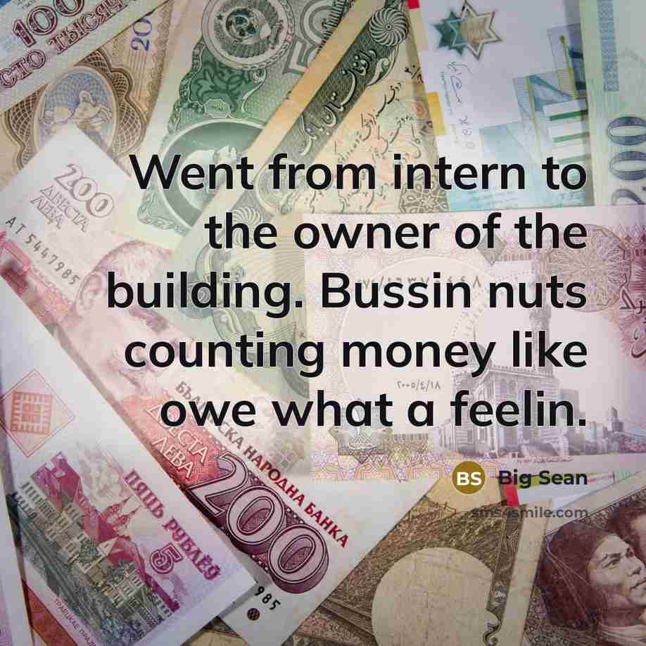 “Went from intern to the owner of the building. Bussin nuts counting money like owe what a feelin.” quote by Big Sean