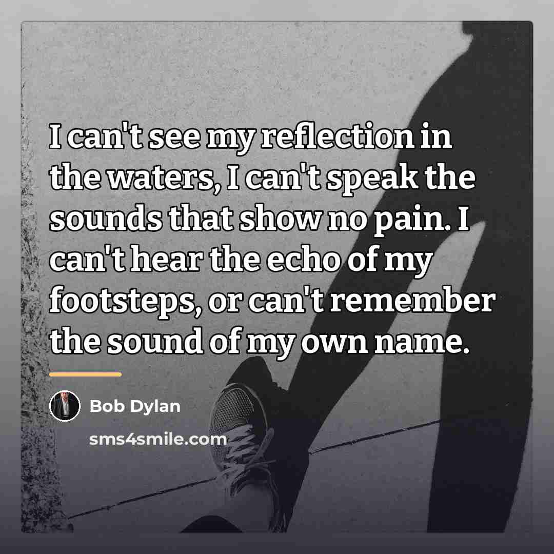 “I can't see my reflection in the waters, I can't…” quote by Bob Dylan