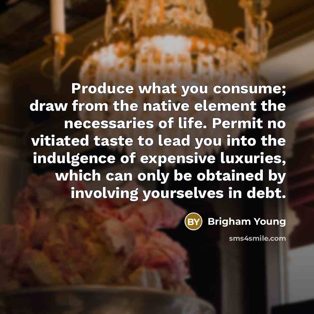 “Produce what you consume; draw from the native element the…” quote by Brigham Young