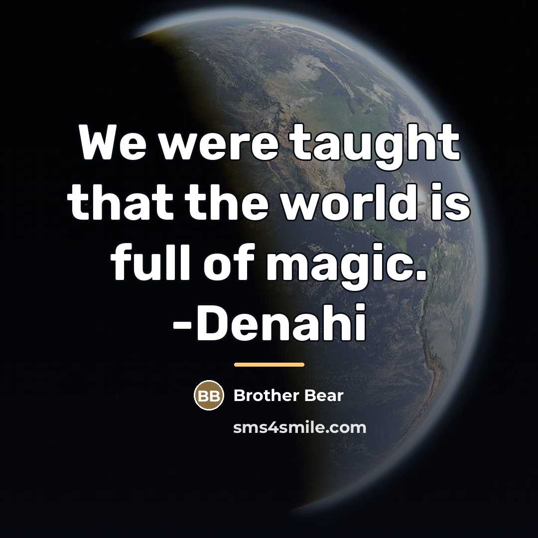 “We were taught that the world is full of magic.…” quote by Brother Bear