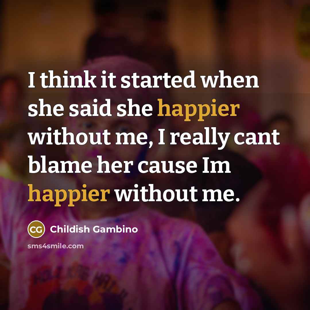 “I think it started when she said she happier without me, I really cant blame her cause Im happier without me.” quote by Childish Gambino