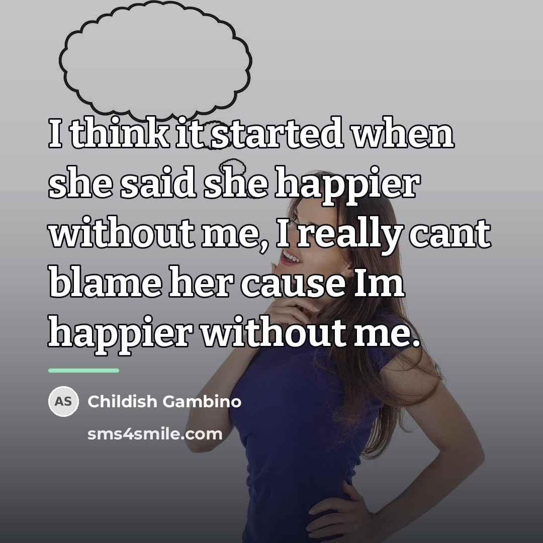 “I think it started when she said she happier without…” quote by Childish Gambino