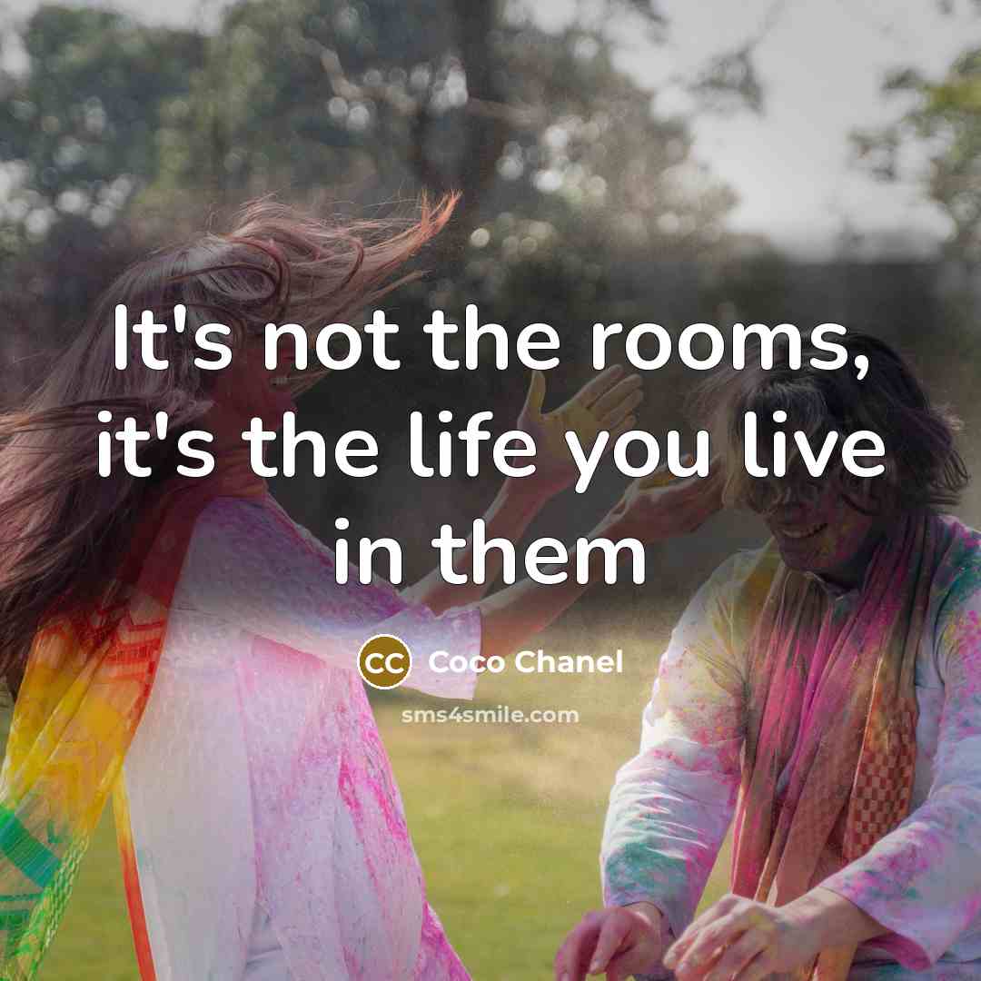 “It's not the rooms, it's the life you live in…” quote by Coco Chanel