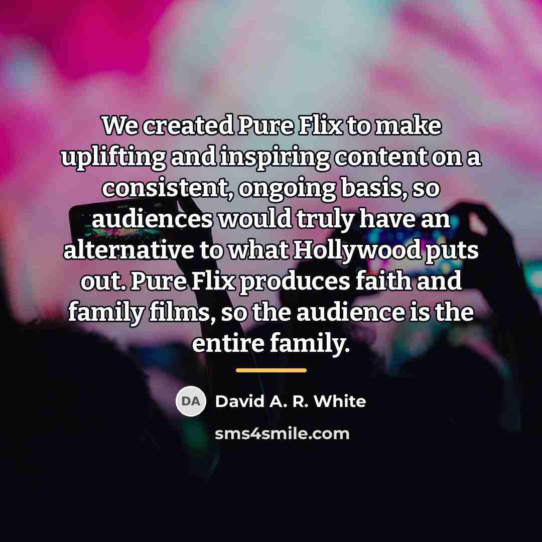 “We created Pure Flix to make uplifting and inspiring content…” quote by David A. R. White