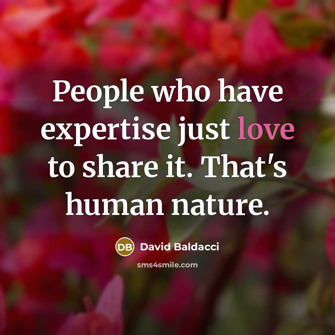 “People who have expertise just love to share it. That's…” quote by David Baldacci