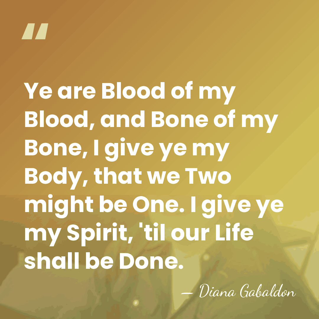 Ye are Blood of my Blood, and Bone of my Bone, I&hellip; - Diana Gabaldon