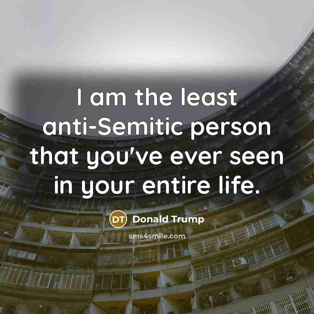 “I am the least anti-Semitic person that you've ever seen in your entire life.” quote by Donald Trump