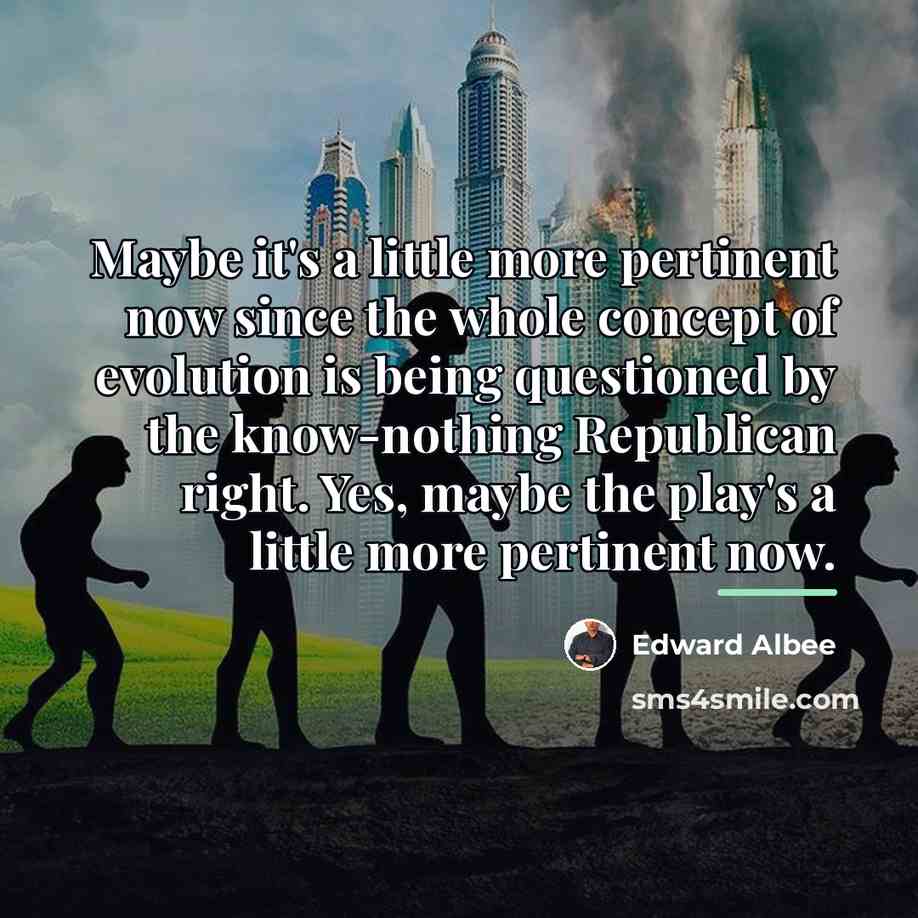 “Maybe it's a little more pertinent now since the whole…” quote by Edward Albee