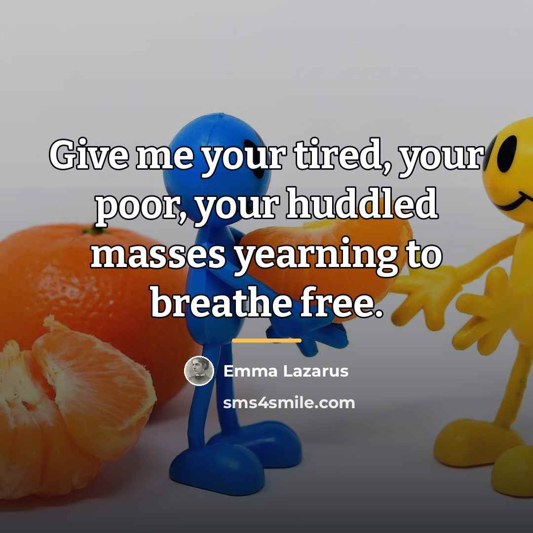 “Give me your tired, your poor, your huddled masses yearning…” quote by Emma Lazarus