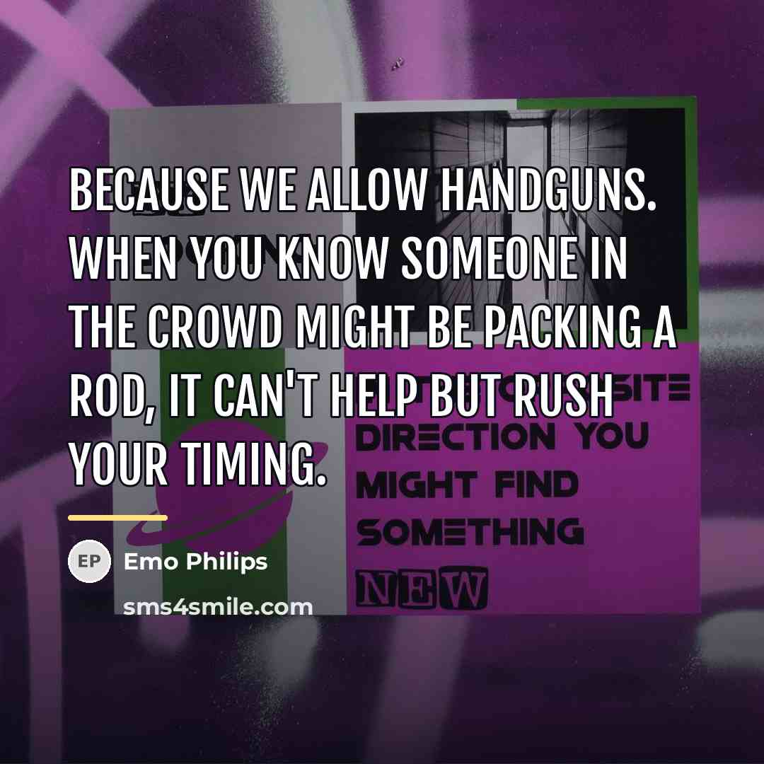 “Because we allow handguns. When you know someone in the…” quote by Emo Philips