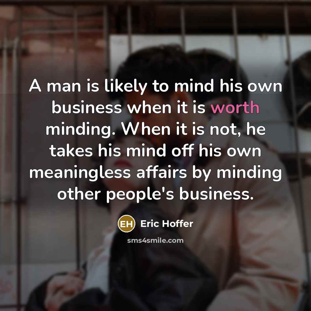 “A man is likely to mind his own business when…” quote by Eric Hoffer
