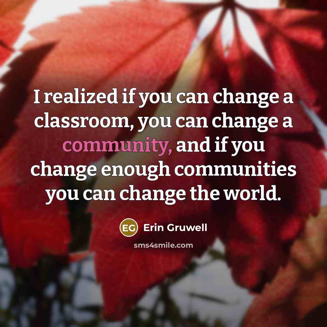 “I realized if you can change a classroom, you can…” quote by Erin Gruwell