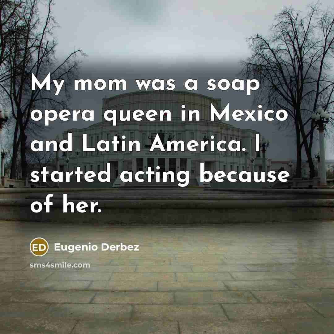 “My mom was a soap opera queen in Mexico and…” quote by Eugenio Derbez