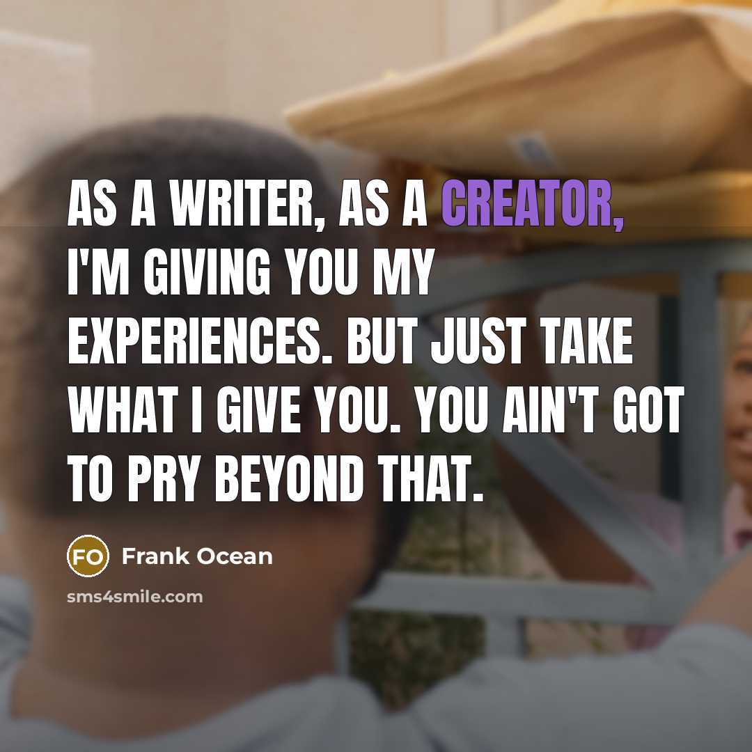 “As a writer, as a creator, I'm giving you my…” quote by Frank Ocean