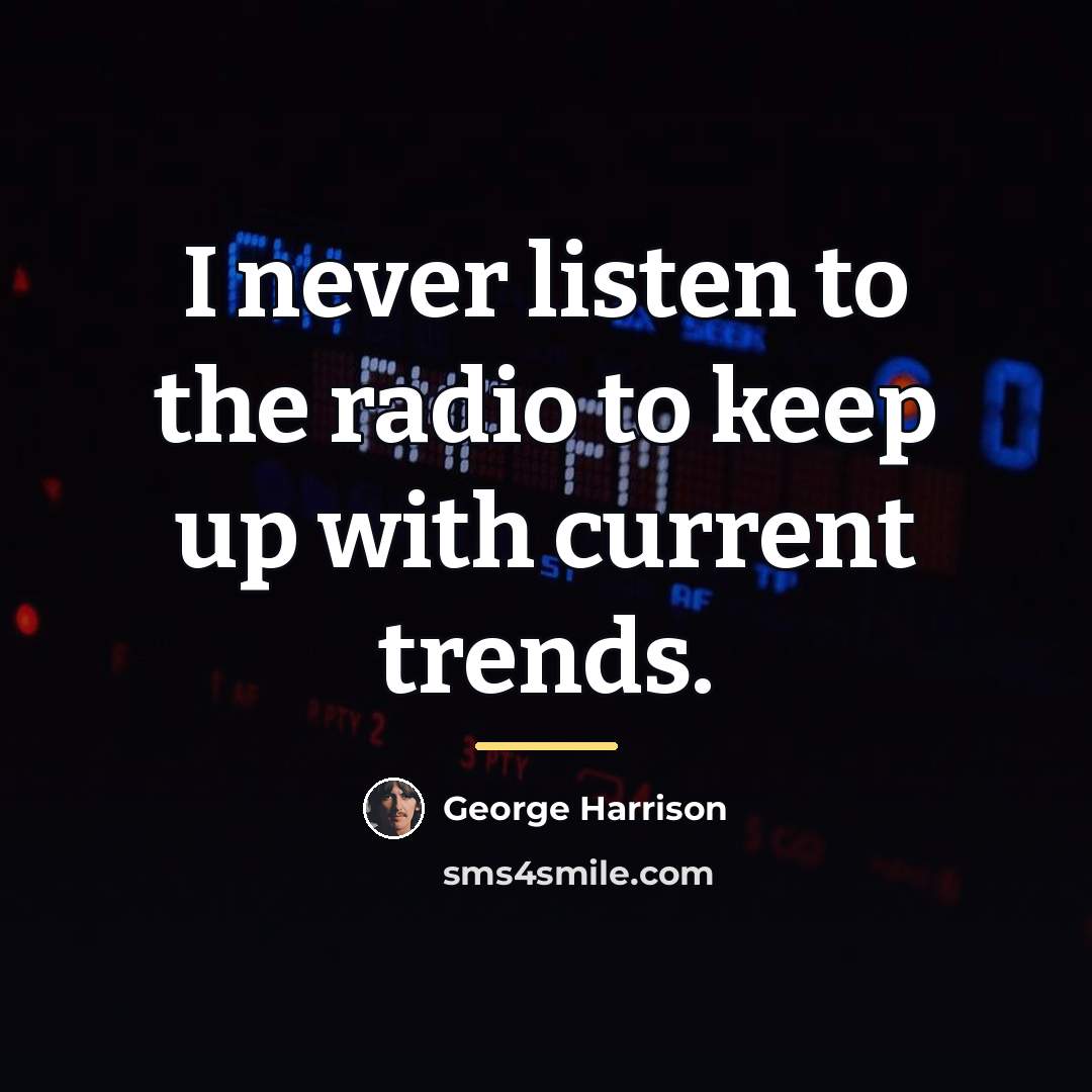 “I never listen to the radio to keep up with…” quote by George Harrison