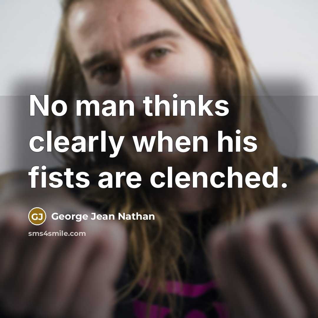 “No man thinks clearly when his fists are clenched.” quote by George Jean Nathan