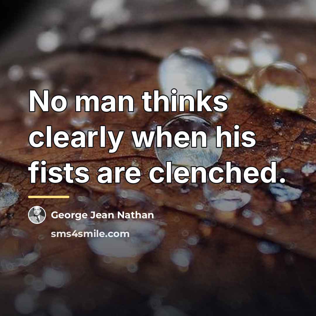 “No man thinks clearly when his fists are clenched.…” quote by George Jean Nathan