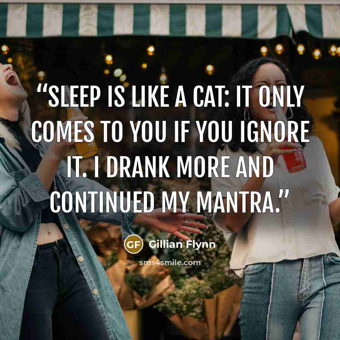 “Sleep is like a cat: It only comes to you if you ignore it. I drank more and continued my mantra.” quote by Gillian Flynn