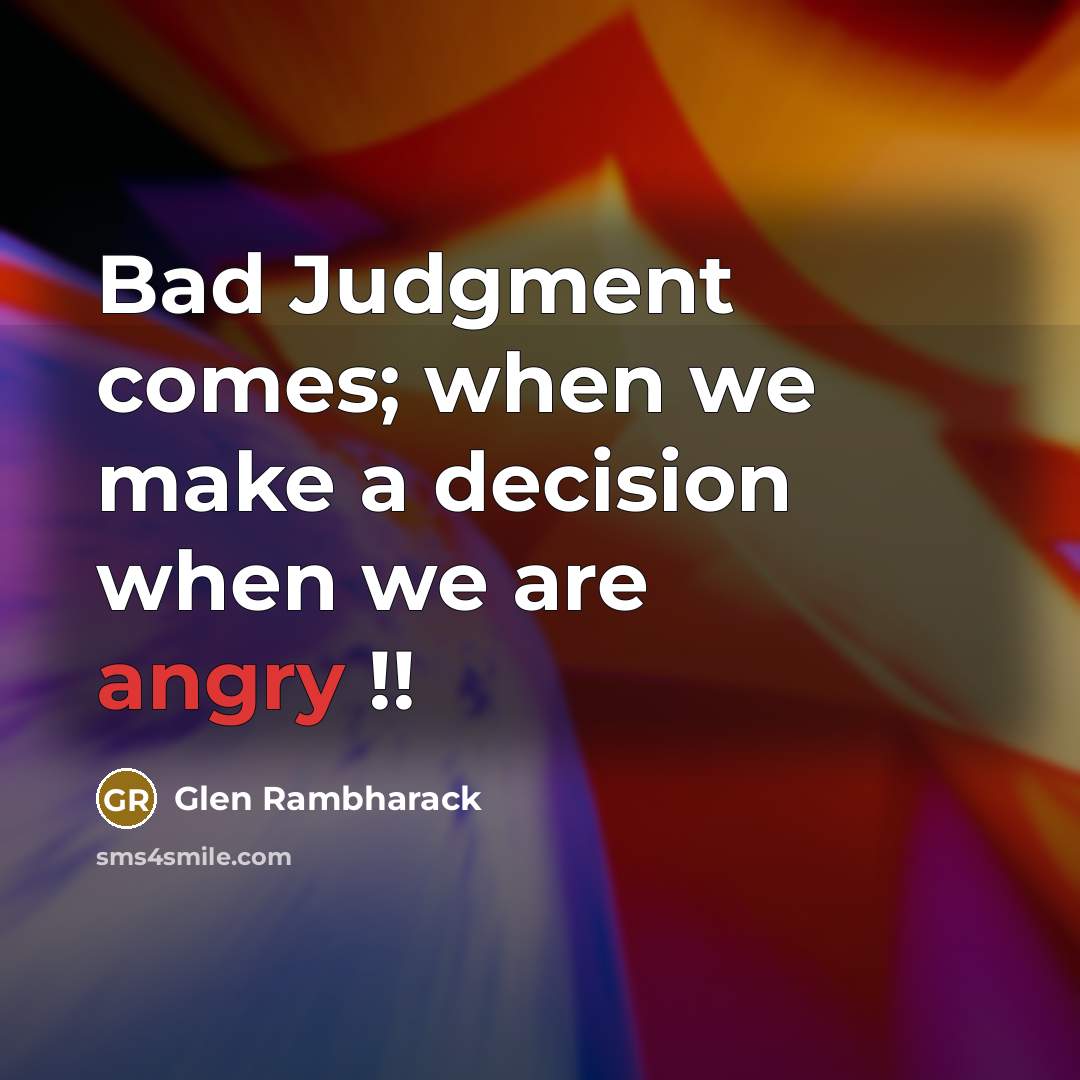 “Bad Judgment comes; when we make a decision when we are angry !!” quote by Glen Rambharack