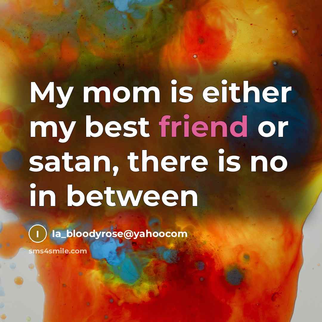 “My mom is either my best friend or satan, there…” quote by Ia_bloodyrose@yahoocom