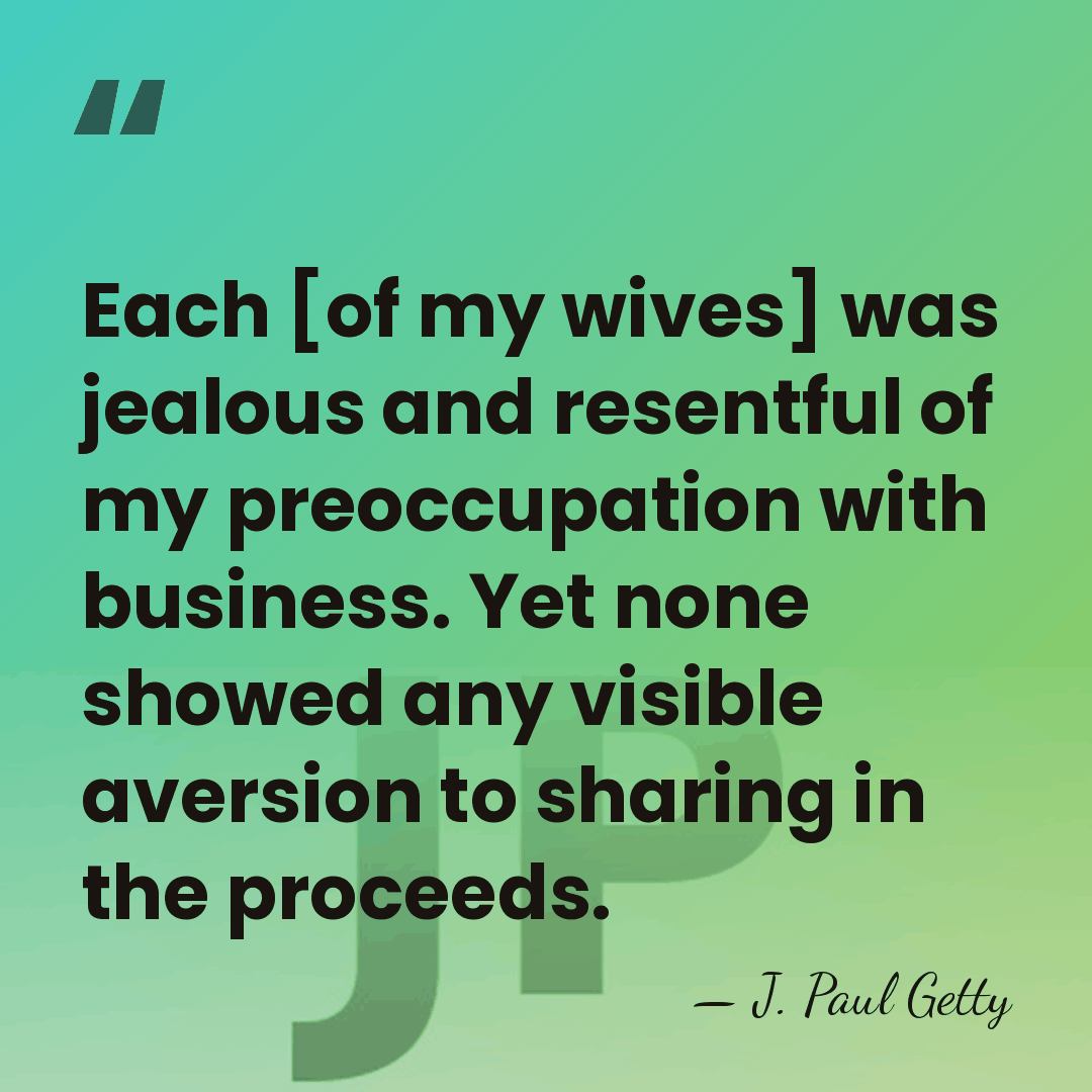 Each [of my wives] was jealous and resentful of my preoccupation with&hellip; - J. Paul Getty