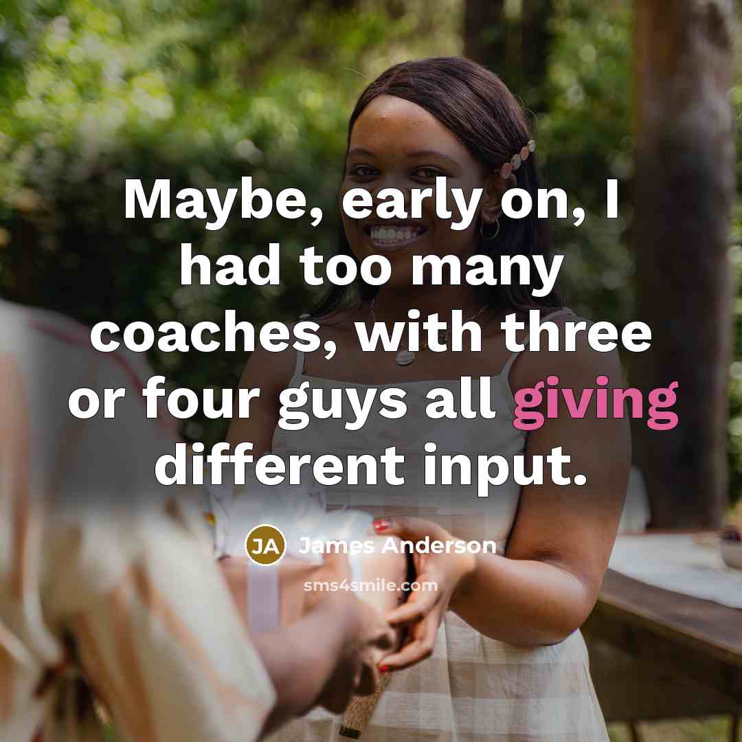 “Maybe, early on, I had too many coaches, with three…” quote by James Anderson