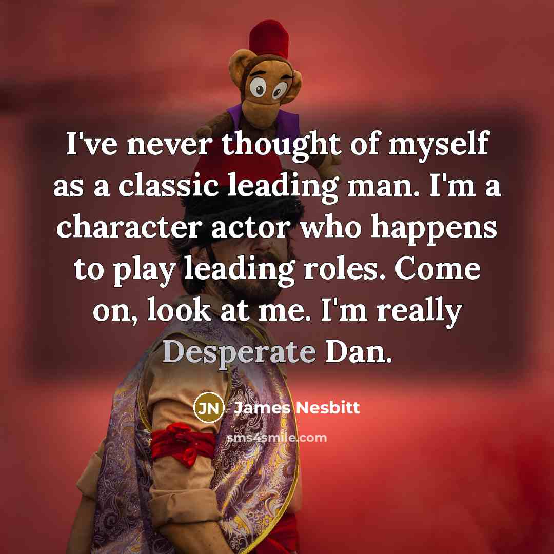 “I've never thought of myself as a classic leading man.…” quote by James Nesbitt