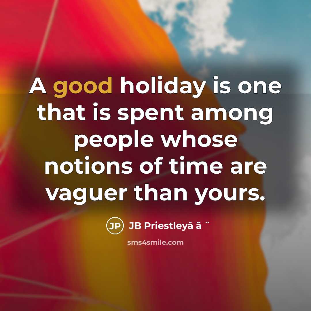 “A good holiday is one that is spent among people whose notions of time are vaguer than yours.” quote by JB Priestleyâ ̈â ̈