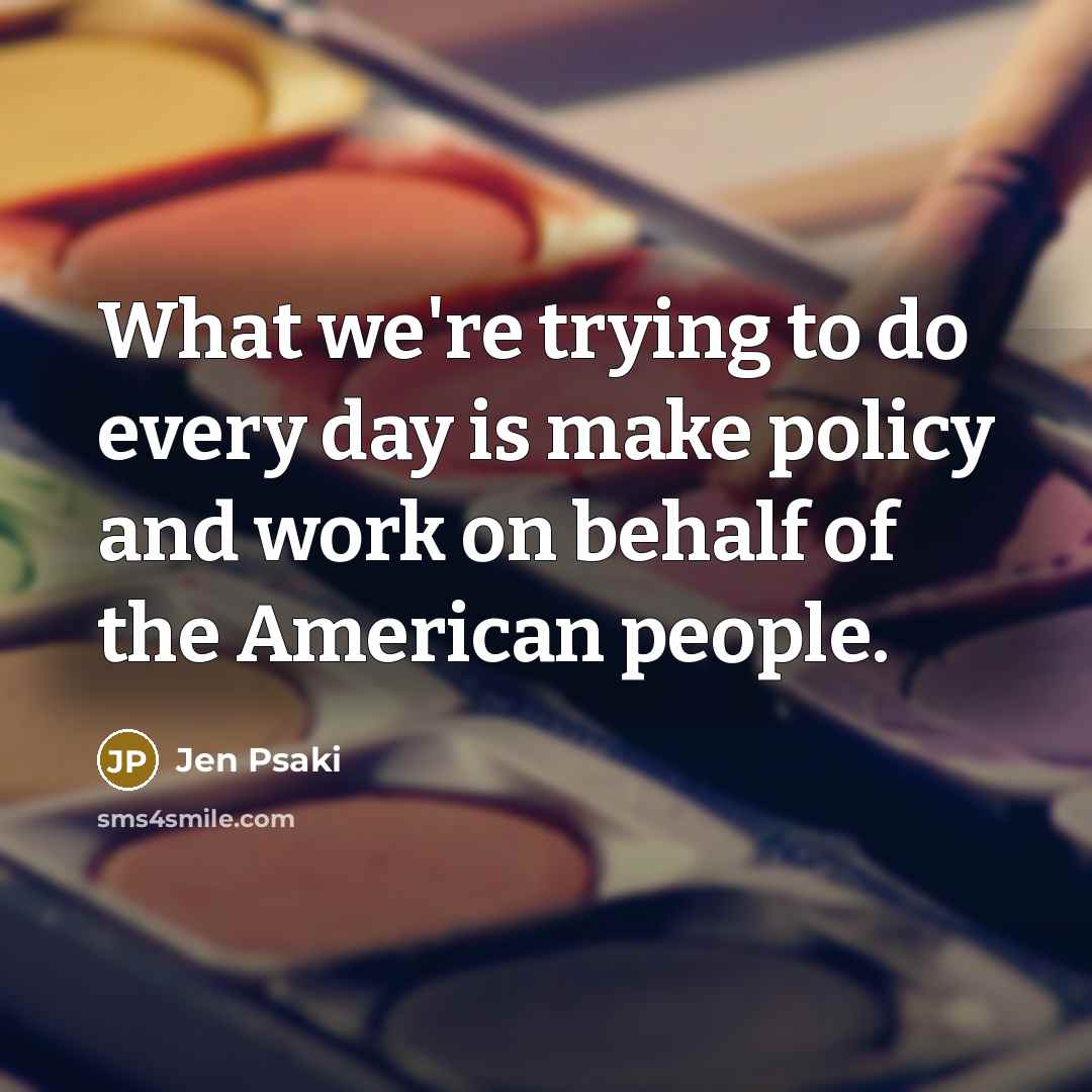 “What we're trying to do every day is make policy…” quote by Jen Psaki