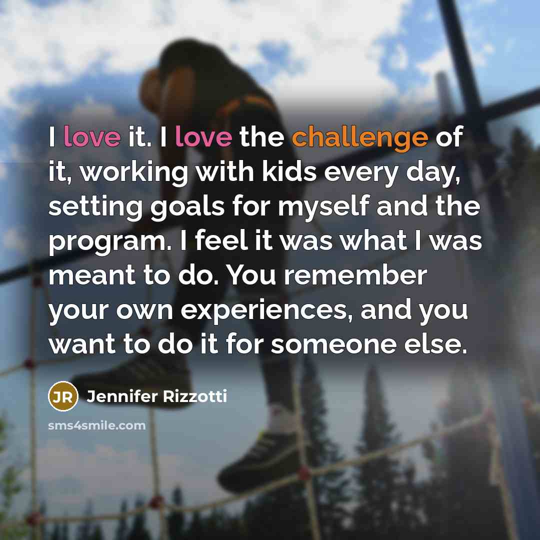 “I love it. I love the challenge of it, working with kids every day, setting goals for myself and the program. I feel it was what I was meant to do. You remember your own experiences, and you want to do it for someone else.” quote by Jennifer Rizzotti