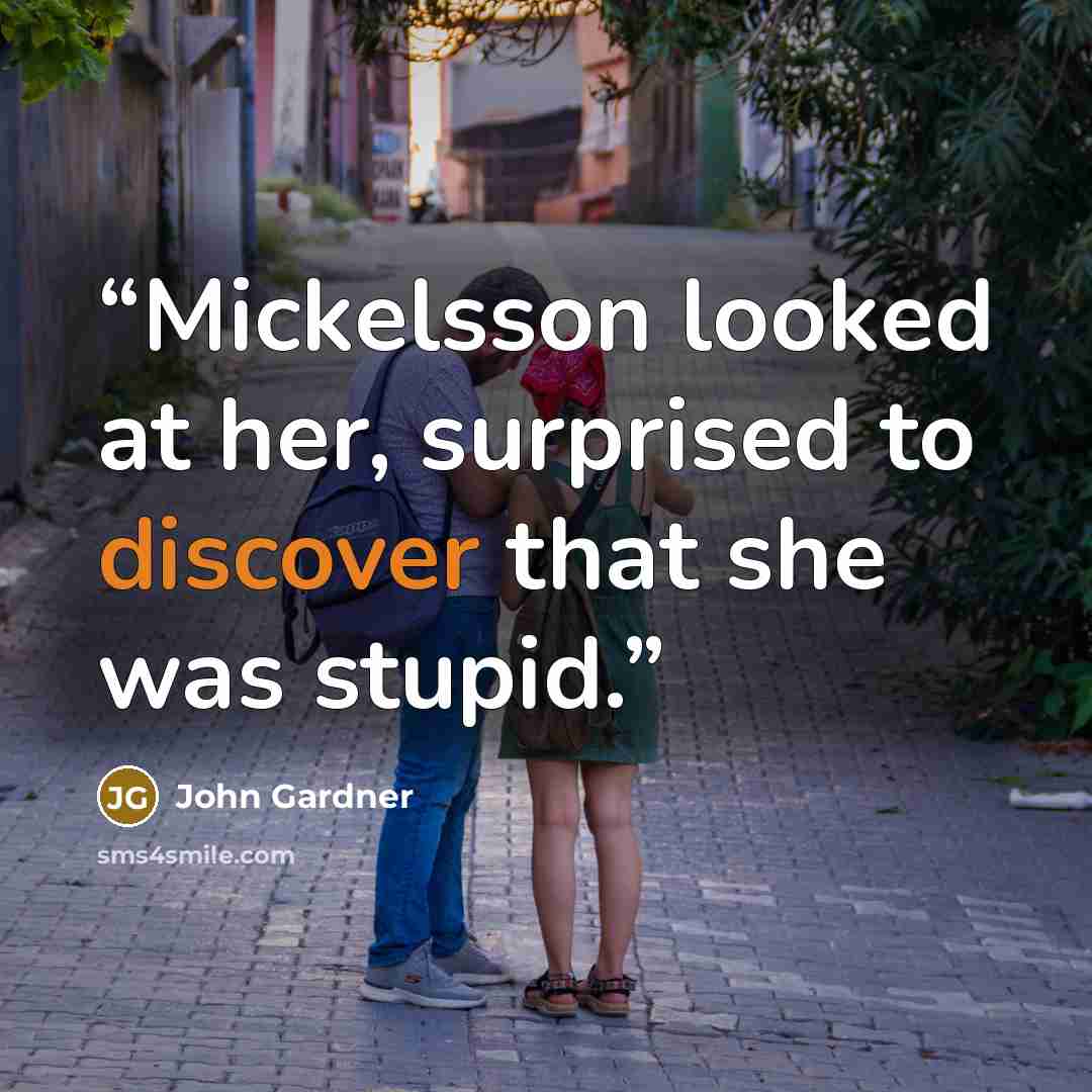 “Mickelsson looked at her, surprised to discover that she was stupid.” quote by John Gardner