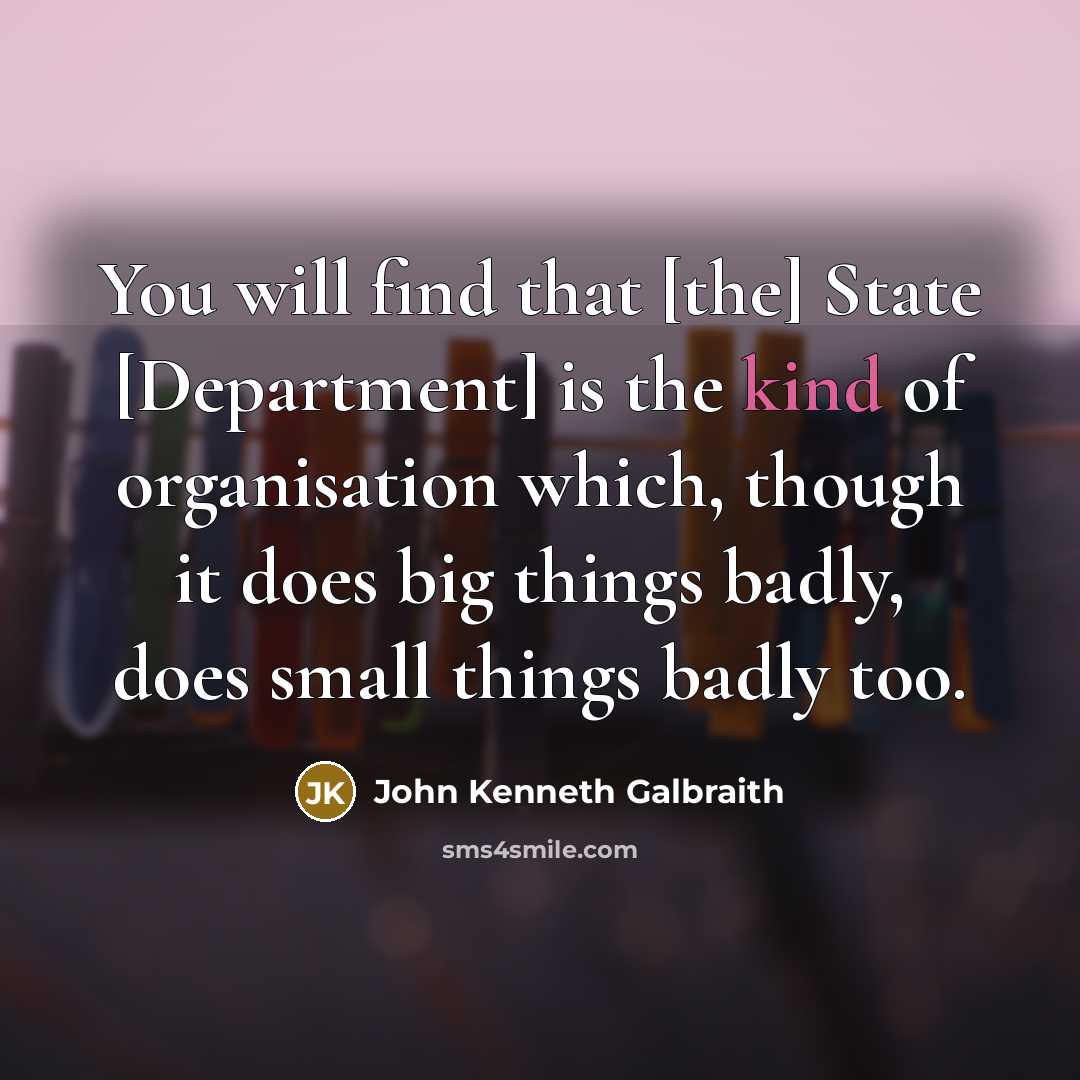 “You will find that [the] State [Department] is the kind…” quote by John Kenneth Galbraith