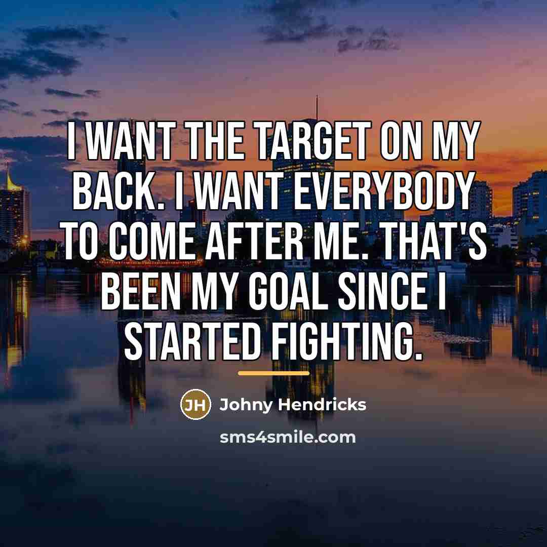 “I want the target on my back. I want everybody…” quote by Johny Hendricks