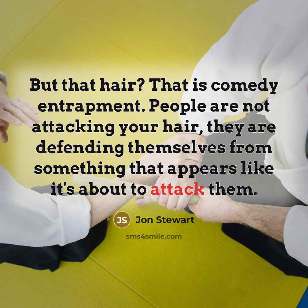 “But that hair? That is comedy entrapment. People are not…” quote by Jon Stewart