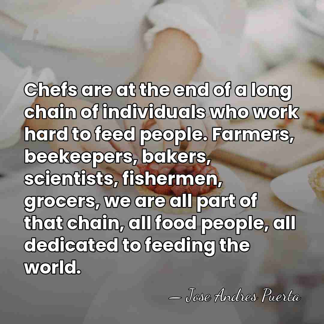 Chefs are at the end of a long chain of individuals who&hellip; - Jose Andres Puerta