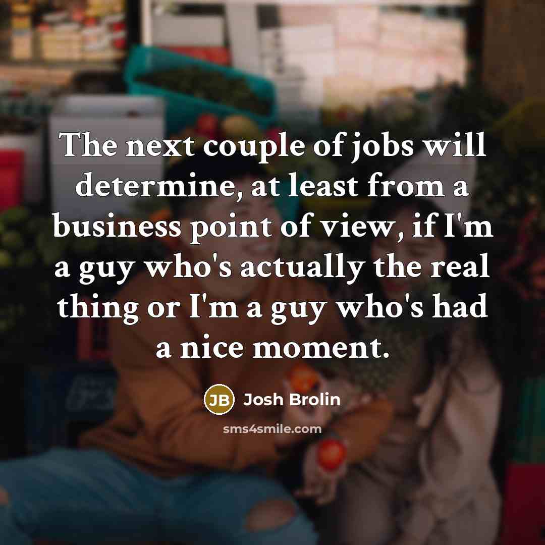 “The next couple of jobs will determine, at least from…” quote by Josh Brolin
