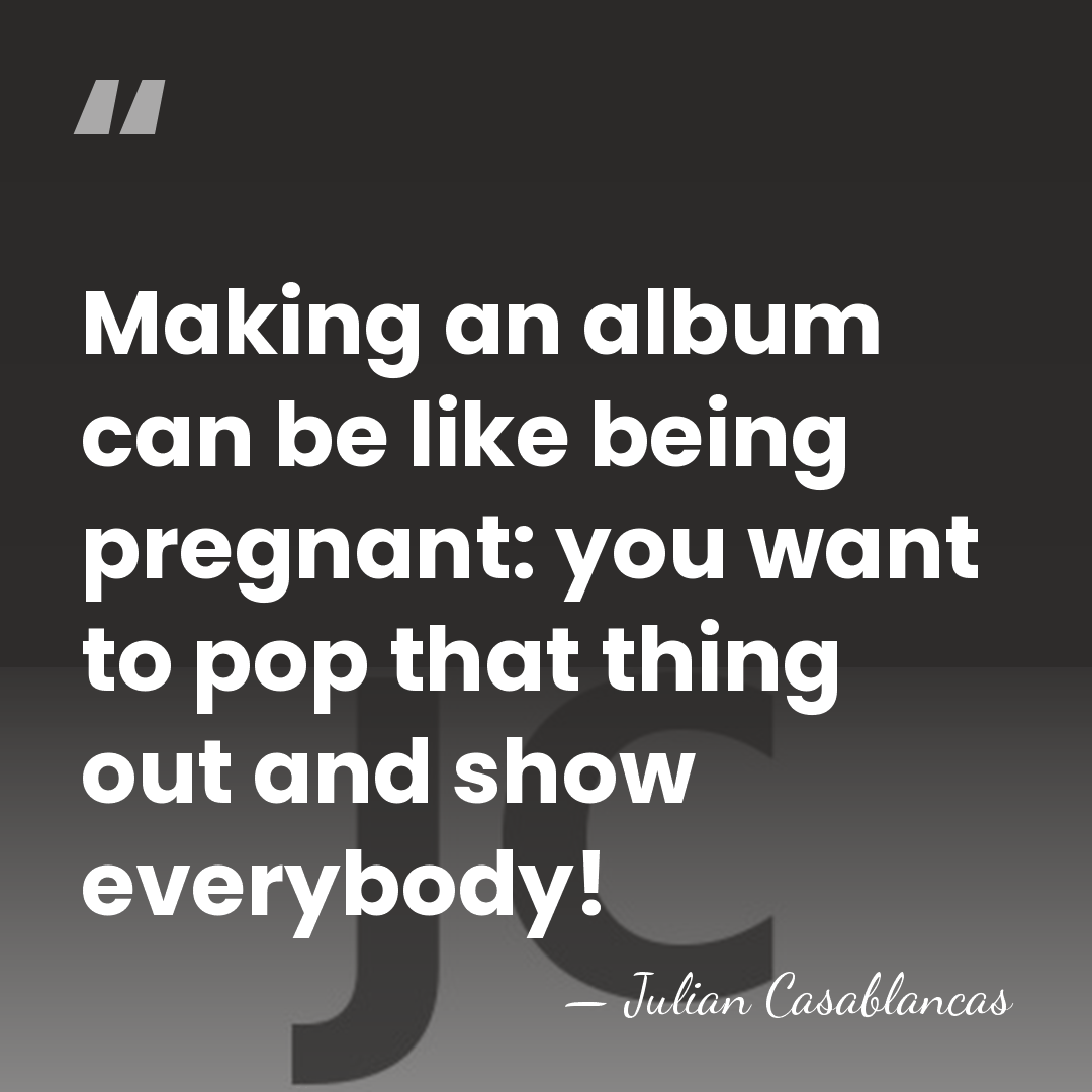 Making an album can be like being pregnant: you want to pop&hellip; - Julian Casablancas
