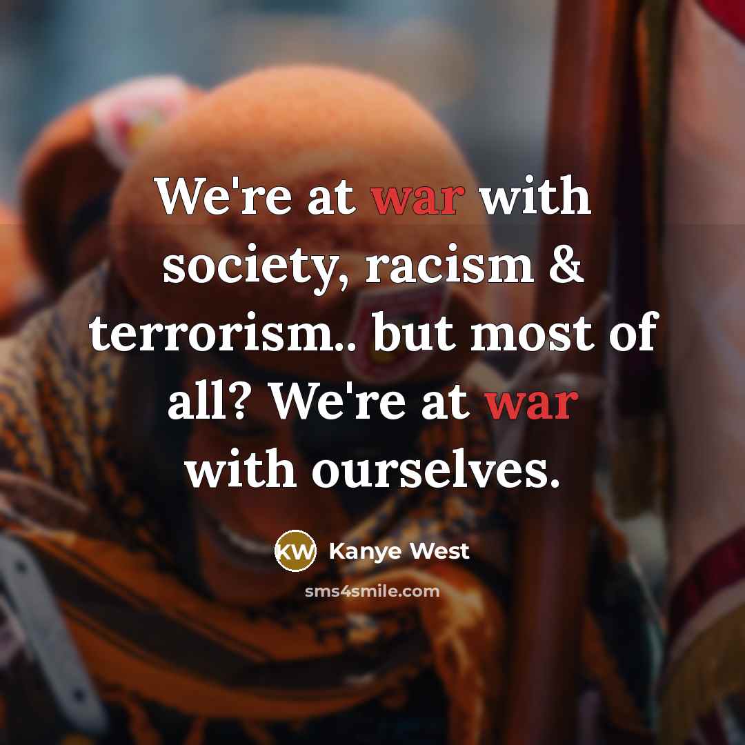 “We're at war with society, racism & terrorism.. but most of all? We're at war with ourselves.” quote by Kanye West