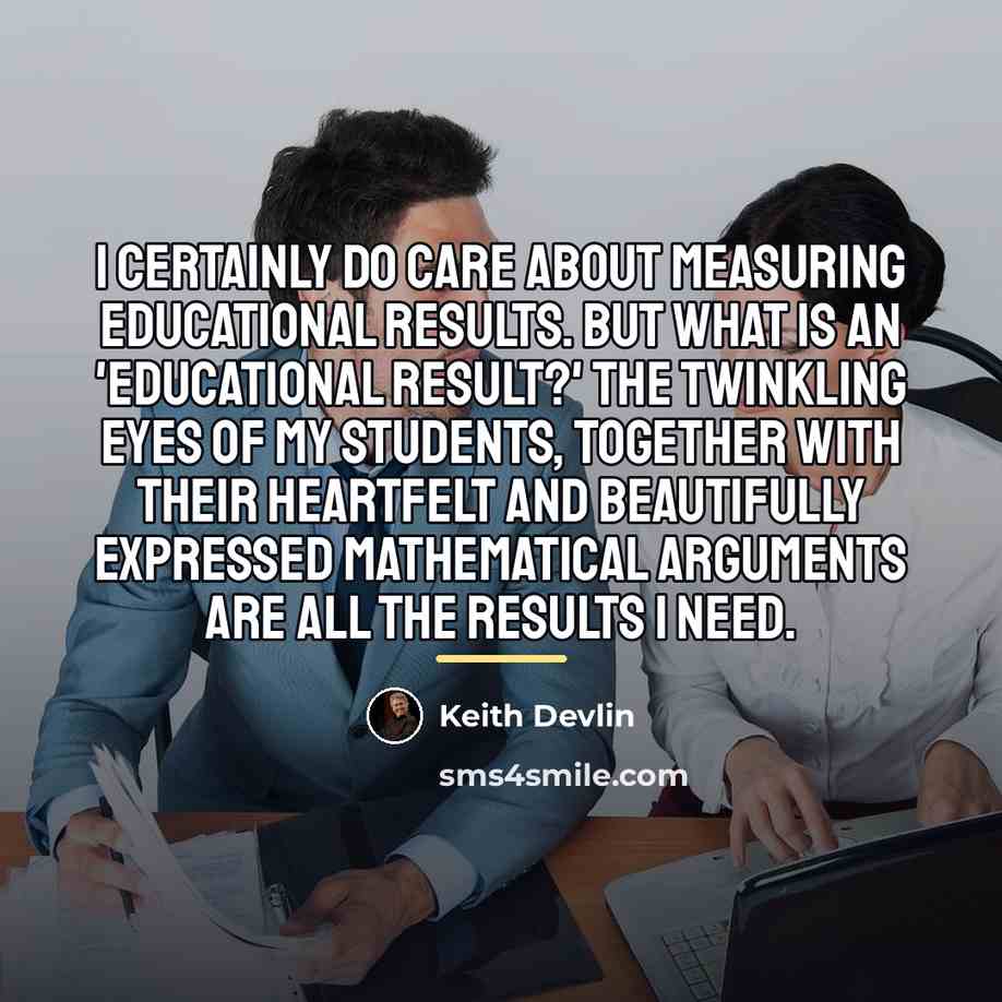 “I certainly do care about measuring educational results. But what…” quote by Keith Devlin