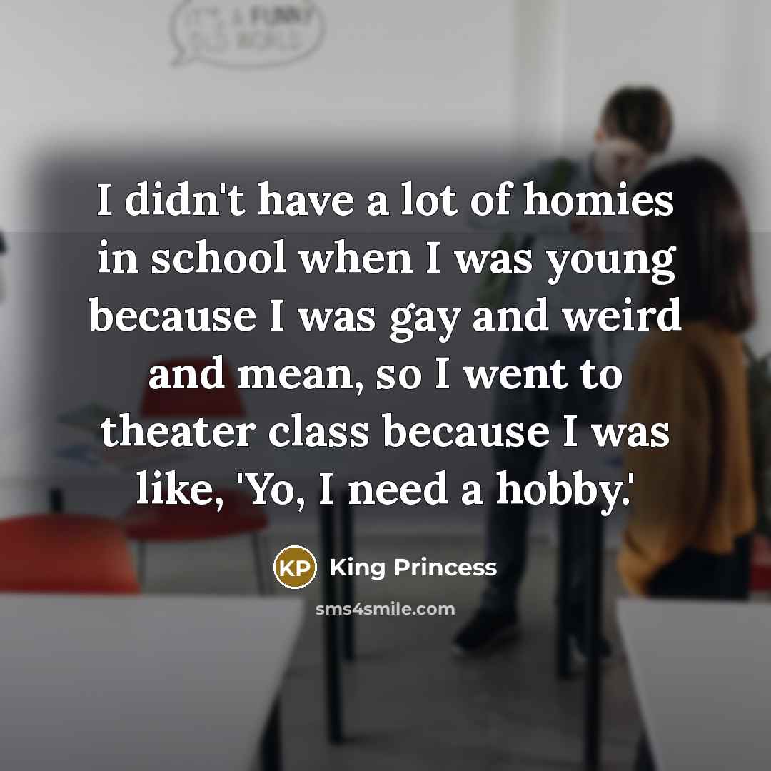 “I didn't have a lot of homies in school when…” quote by King Princess