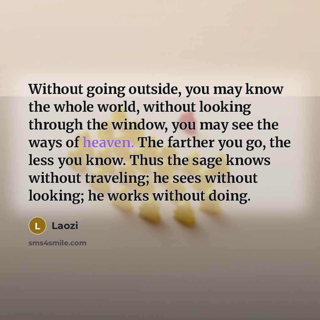 “Without going outside, you may know the whole world, without…” quote by Laozi