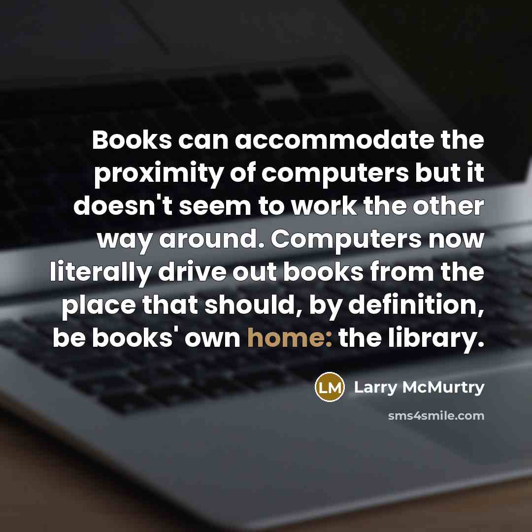 “Books can accommodate the proximity of computers but it doesn't…” quote by Larry McMurtry