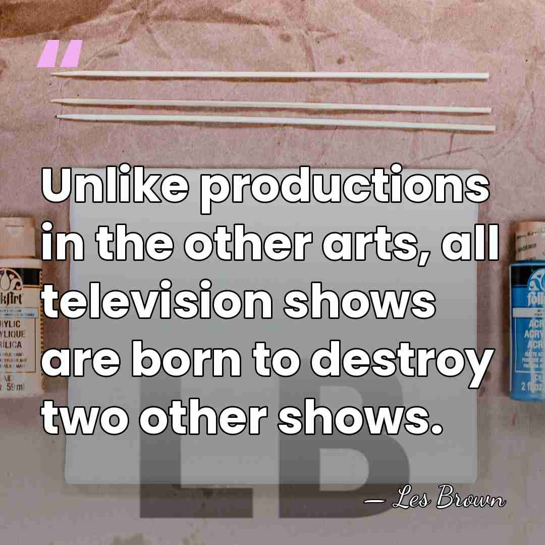 Unlike productions in the other arts, all television shows are born to&hellip; - Les Brown