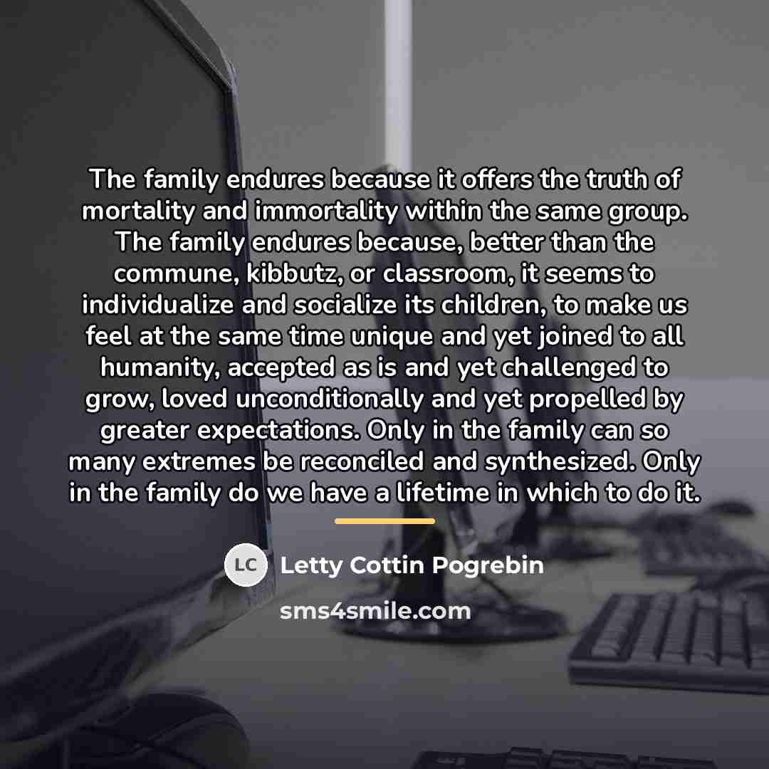 “The family endures because it offers the truth of mortality…” quote by Letty Cottin Pogrebin