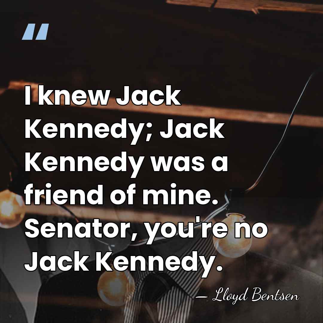 I knew Jack Kennedy; Jack Kennedy was a friend of mine. Senator,&hellip; - Lloyd Bentsen