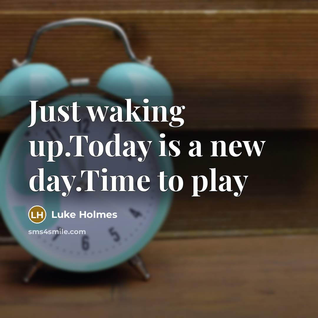 “Just waking up.Today is a new day.Time to play…” quote by Luke Holmes