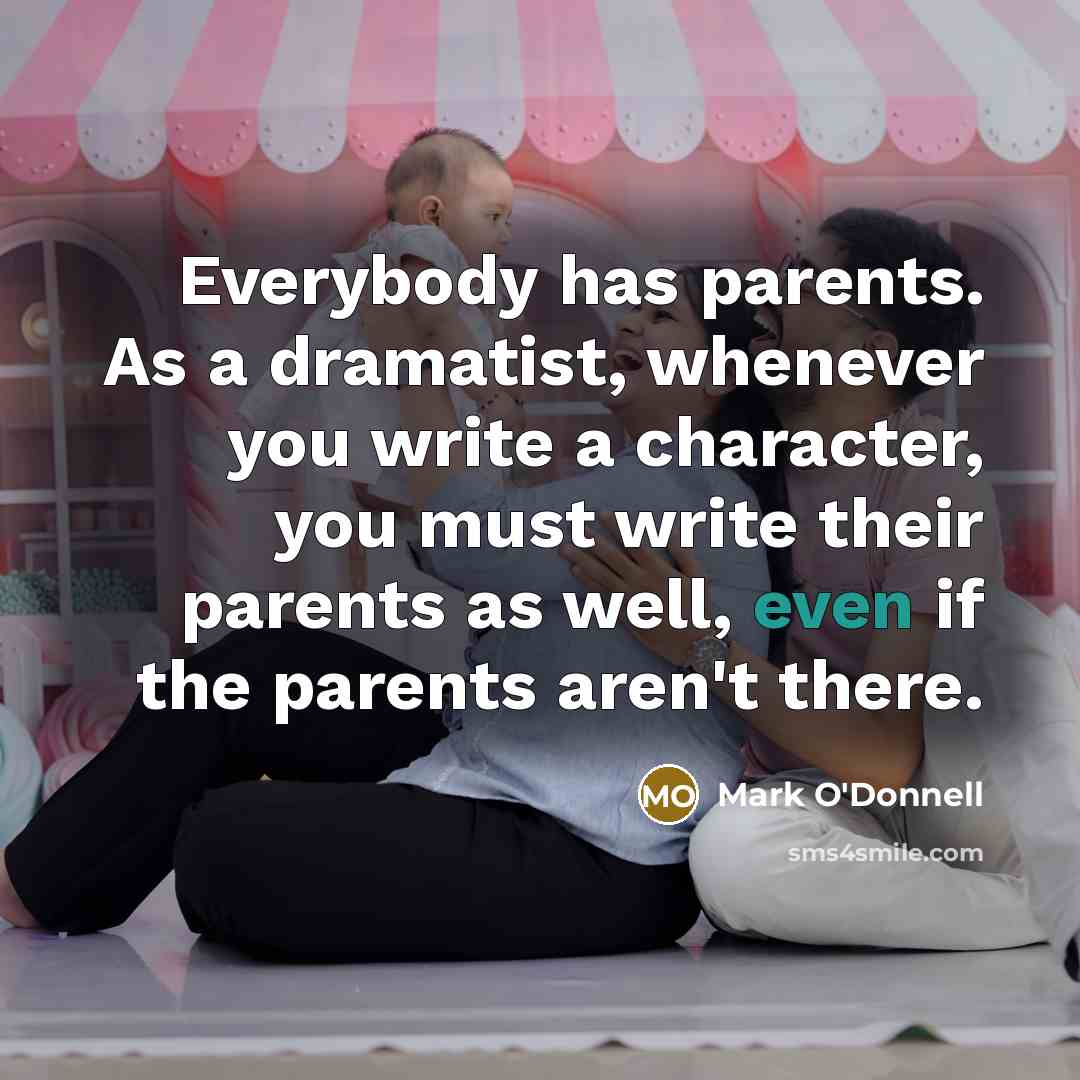 “Everybody has parents. As a dramatist, whenever you write a…” quote by Mark O'Donnell